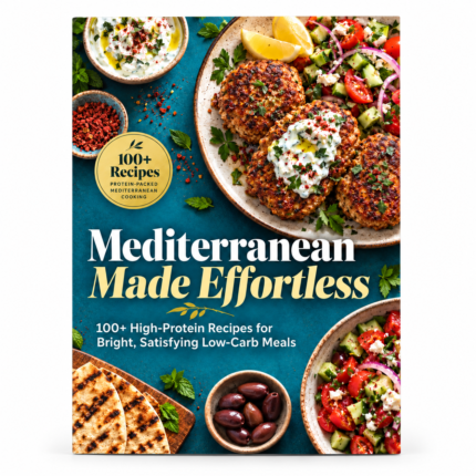 Mediterranean Made Effortless: 100+ High-Protein Recipes for Bright, Satisfying Low-Carb Meals